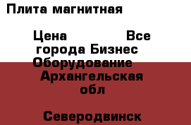 Плита магнитная 7208 0003 › Цена ­ 20 000 - Все города Бизнес » Оборудование   . Архангельская обл.,Северодвинск г.